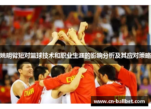 姚明臂短对篮球技术和职业生涯的影响分析及其应对策略