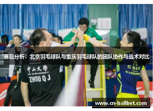 赛后分析：北京羽毛球队与重庆羽毛球队的团队协作与战术对比
