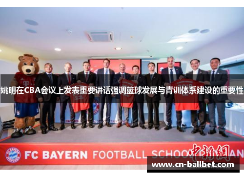 姚明在CBA会议上发表重要讲话强调篮球发展与青训体系建设的重要性