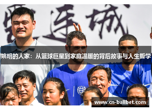 姚明的人家：从篮球巨星到家庭温暖的背后故事与人生哲学