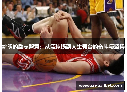 姚明的励志智慧：从篮球场到人生舞台的奋斗与坚持