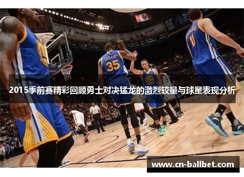 2015季前赛精彩回顾勇士对决猛龙的激烈较量与球星表现分析