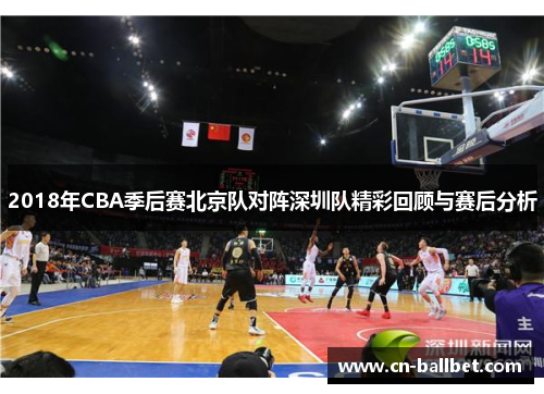 2018年CBA季后赛北京队对阵深圳队精彩回顾与赛后分析