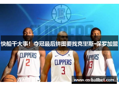 快船干大事！夺冠最后拼图要找克里斯·保罗加盟