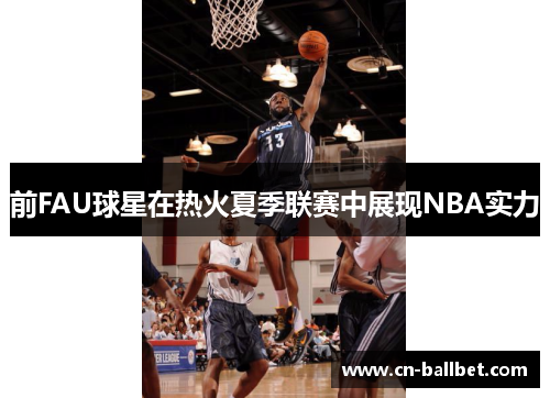 前FAU球星在热火夏季联赛中展现NBA实力