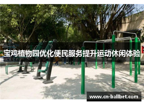 宝鸡植物园优化便民服务提升运动休闲体验